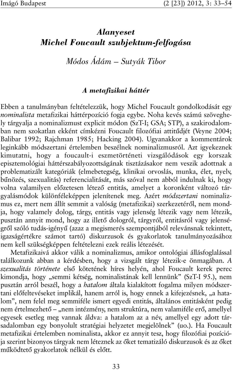 Noha kevés számú szöveghely tárgyalja a nominalizmust explicit módon (SzT-I; GSA; STP), a szakirodalomban nem szokatlan ekként címkézni Foucault filozófiai attitûdjét (Veyne 2004; Balibar 1992;