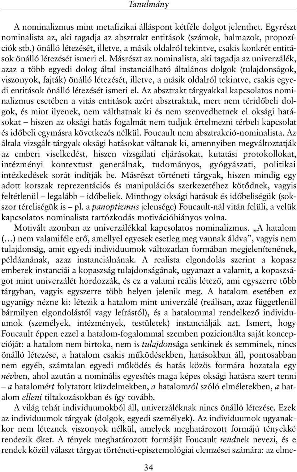 Másrészt az nominalista, aki tagadja az univerzálék, azaz a több egyedi dolog által instanciálható általános dolgok (tulajdonságok, viszonyok, fajták) önálló létezését, illetve, a másik oldalról