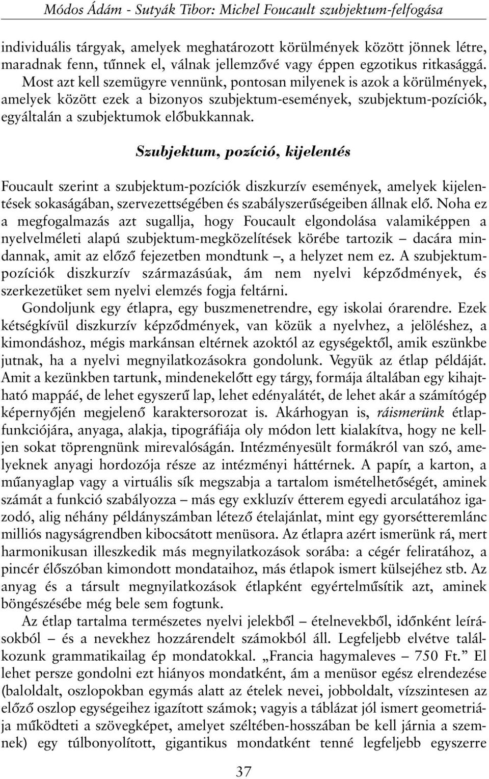 Most azt kell szemügyre vennünk, pontosan milyenek is azok a körülmények, amelyek között ezek a bizonyos szubjektum-események, szubjektum-pozíciók, egyáltalán a szubjektumok elõbukkannak.