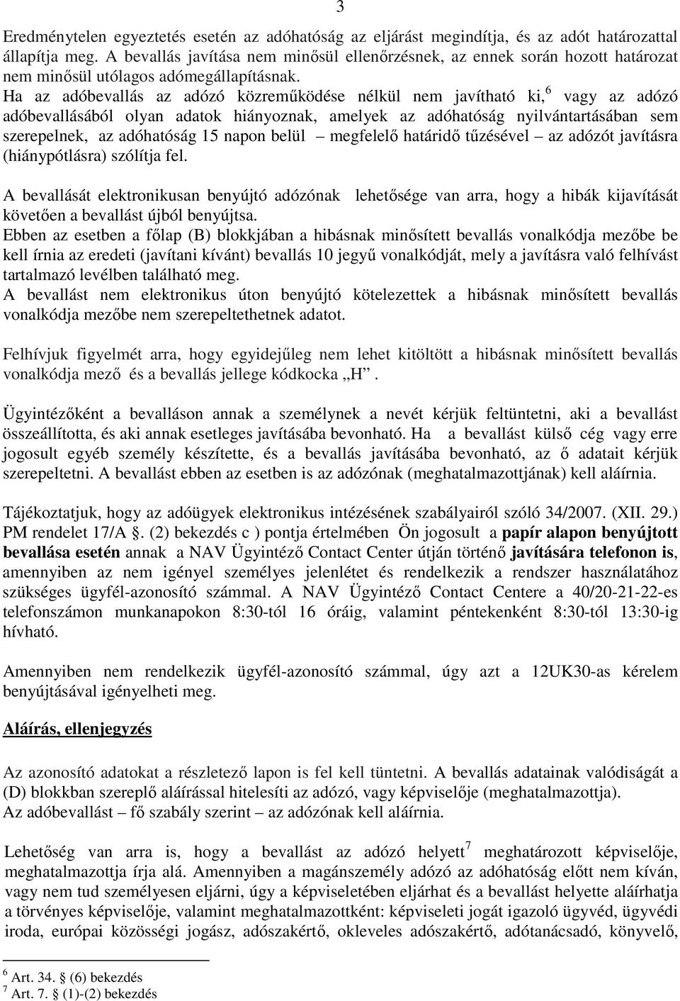 Ha az adóbevallás az adózó közremőködése nélkül nem javítható ki, 6 vagy az adózó adóbevallásából olyan adatok hiányoznak, amelyek az adóhatóság nyilvántartásában sem szerepelnek, az adóhatóság 15