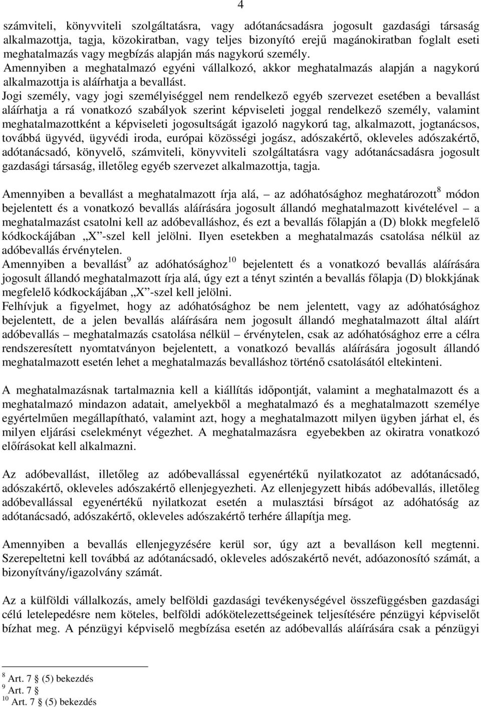 Jogi személy, vagy jogi személyiséggel nem rendelkezı egyéb szervezet esetében a bevallást aláírhatja a rá vonatkozó szabályok szerint képviseleti joggal rendelkezı személy, valamint