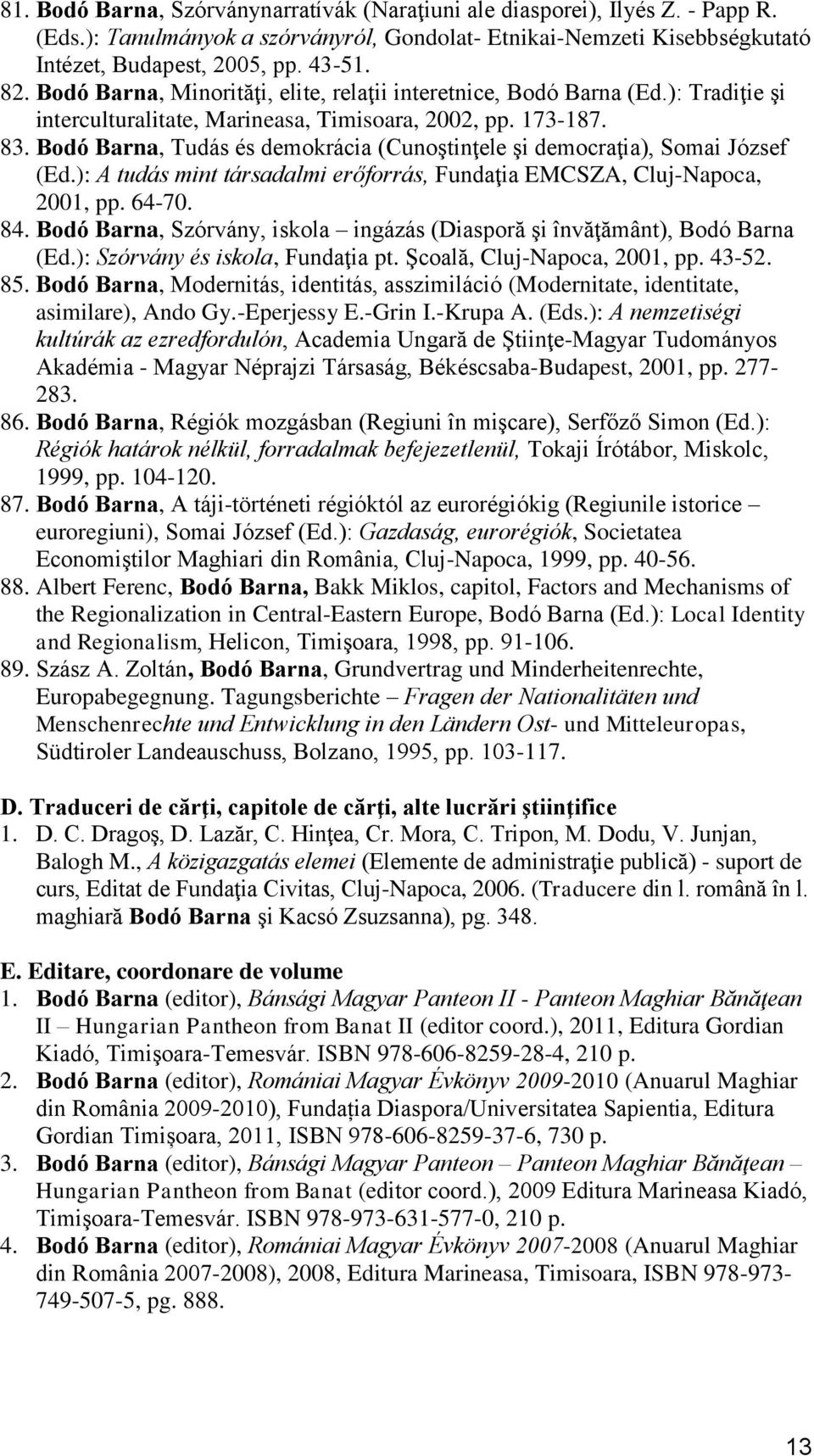 Bodó Barna, Tudás és demokrácia (Cunoştinţele şi democraţia), Somai József (Ed.): A tudás mint társadalmi erőforrás, Fundaţia EMCSZA, Cluj-Napoca, 2001, pp. 64-70. 84.
