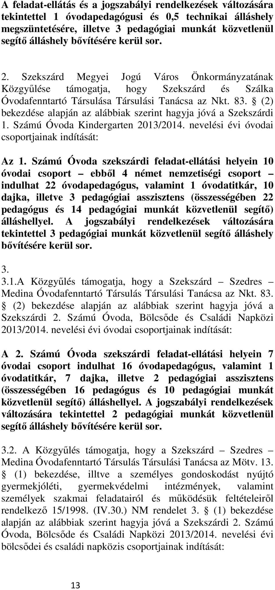 (2) bekezdése alapján az alábbiak szerint hagyja jóvá a Szekszárdi 1. Számú Óvoda Kindergarten 2013/2014. nevelési évi óvodai csoportjainak indítását: Az 1.