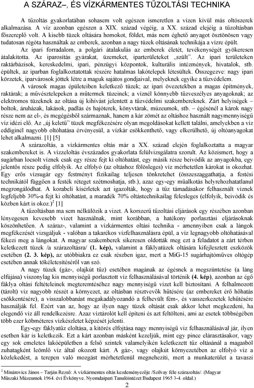 A kisebb tüzek oltására homokot, földet, más nem éghető anyagot ösztönösen vagy tudatosan régóta használtak az emberek, azonban a nagy tüzek oltásának technikája a vízre épült.