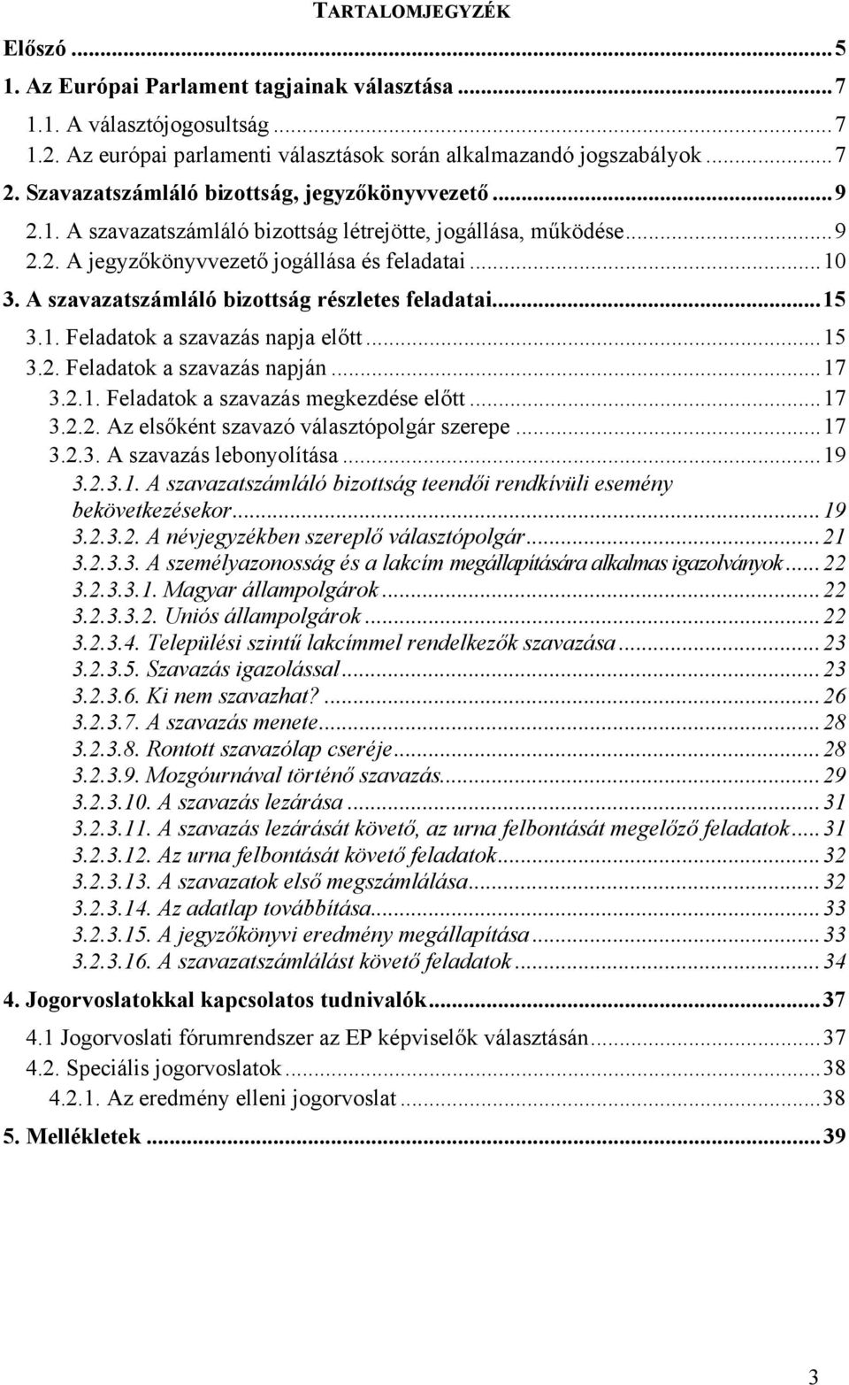 A szavazatszámláló bizottság részletes feladatai... 15 3.1. Feladatok a szavazás napja előtt... 15 3.2. Feladatok a szavazás napján... 17 3.2.1. Feladatok a szavazás megkezdése előtt... 17 3.2.2. Az elsőként szavazó választópolgár szerepe.