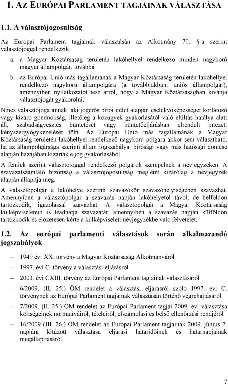 az Európai Unió más tagállamának a Magyar Köztársaság területén lakóhellyel rendelkező nagykorú állampolgára (a továbbiakban: uniós állampolgár), amennyiben nyilatkozatot tesz arról, hogy a Magyar