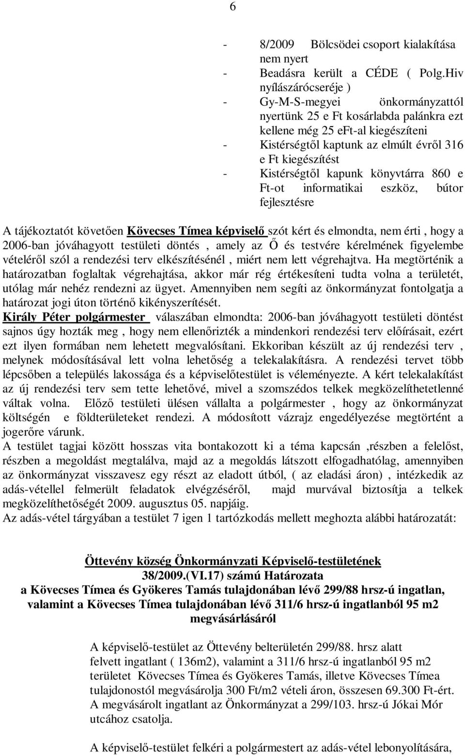 Kistérségtől kapunk könyvtárra 860 e Ft-ot informatikai eszköz, bútor fejlesztésre A tájékoztatót követően Kövecses Tímea képviselő szót kért és elmondta, nem érti, hogy a 2006-ban jóváhagyott