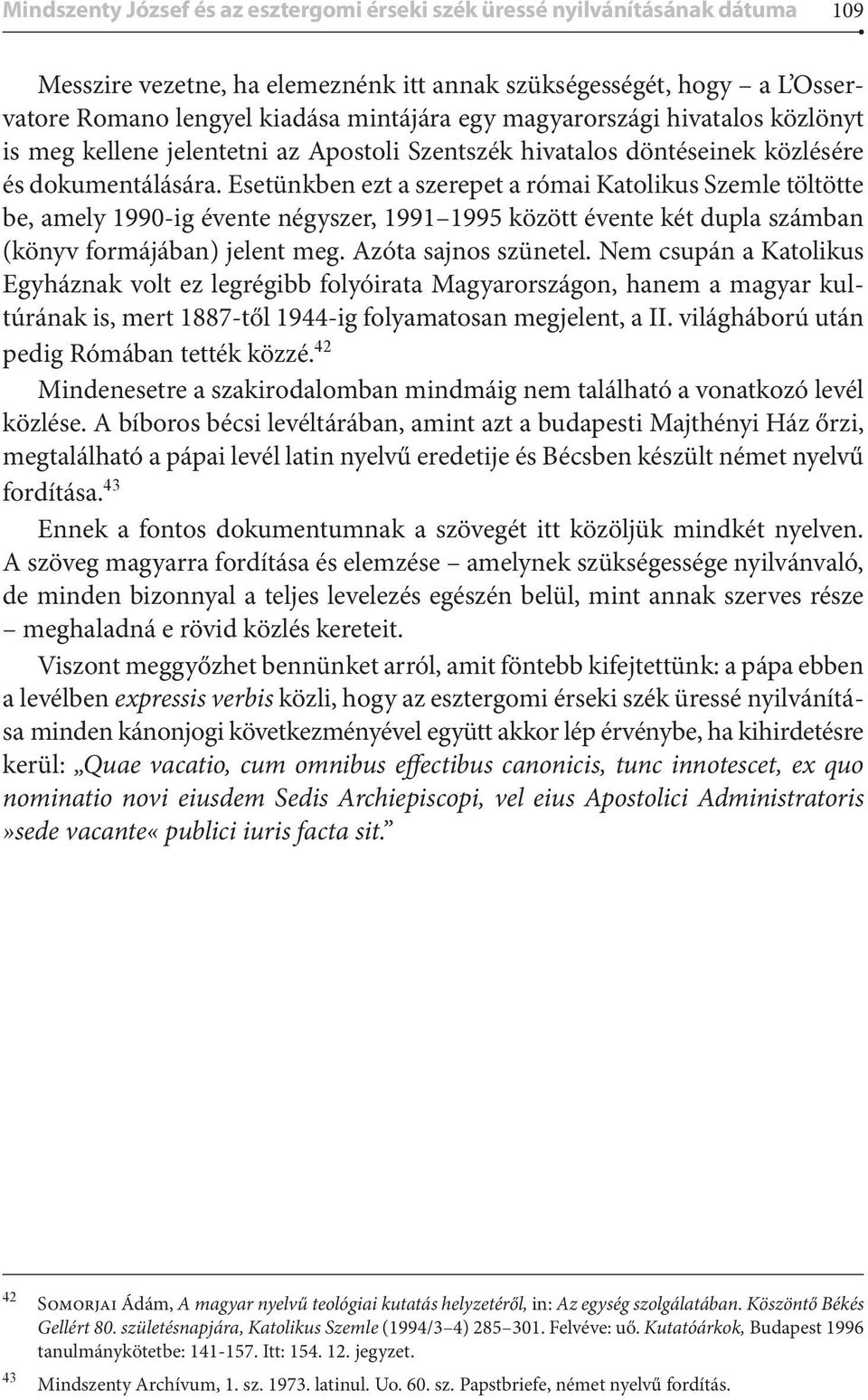 Esetünkben ezt a szerepet a római Katolikus Szemle töltötte be, amely 1990-ig évente négyszer, 1991 1995 között évente két dupla számban (könyv formájában) jelent meg. Azóta sajnos szünetel.