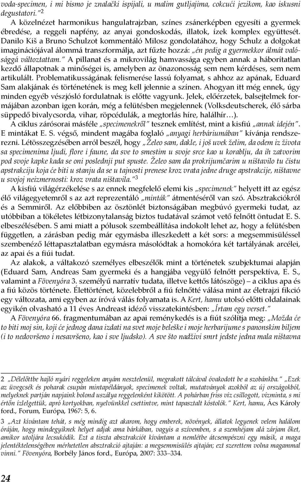 Danilo Kiš a Bruno Schulzot kommentáló Milosz gondolatához, hogy Schulz a dolgokat imaginációjával álommá transzformálja, azt fűzte hozzá: én pedig a gyermekkor álmát valósággá változtattam.