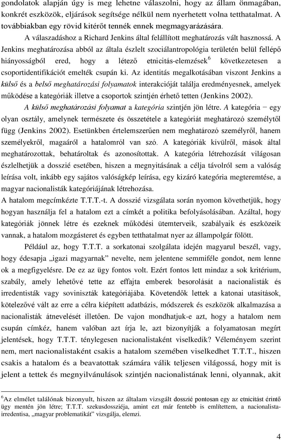 A Jenkins meghatározása abból az általa észlelt szociálantropológia területén belül fellépő hiányosságból ered, hogy a létező etnicitás-elemzések 6 következetesen a csoportidentifikációt emelték