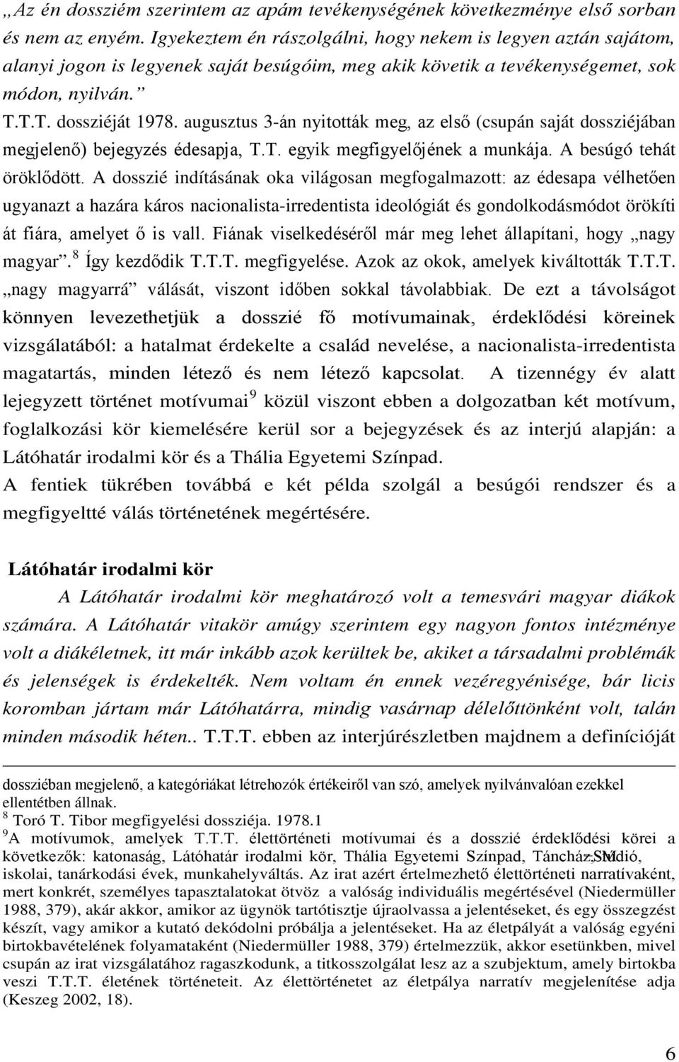 augusztus 3-án nyitották meg, az első (csupán saját dossziéjában megjelenő) bejegyzés édesapja, T.T. egyik megfigyelőjének a munkája. A besúgó tehát öröklődött.