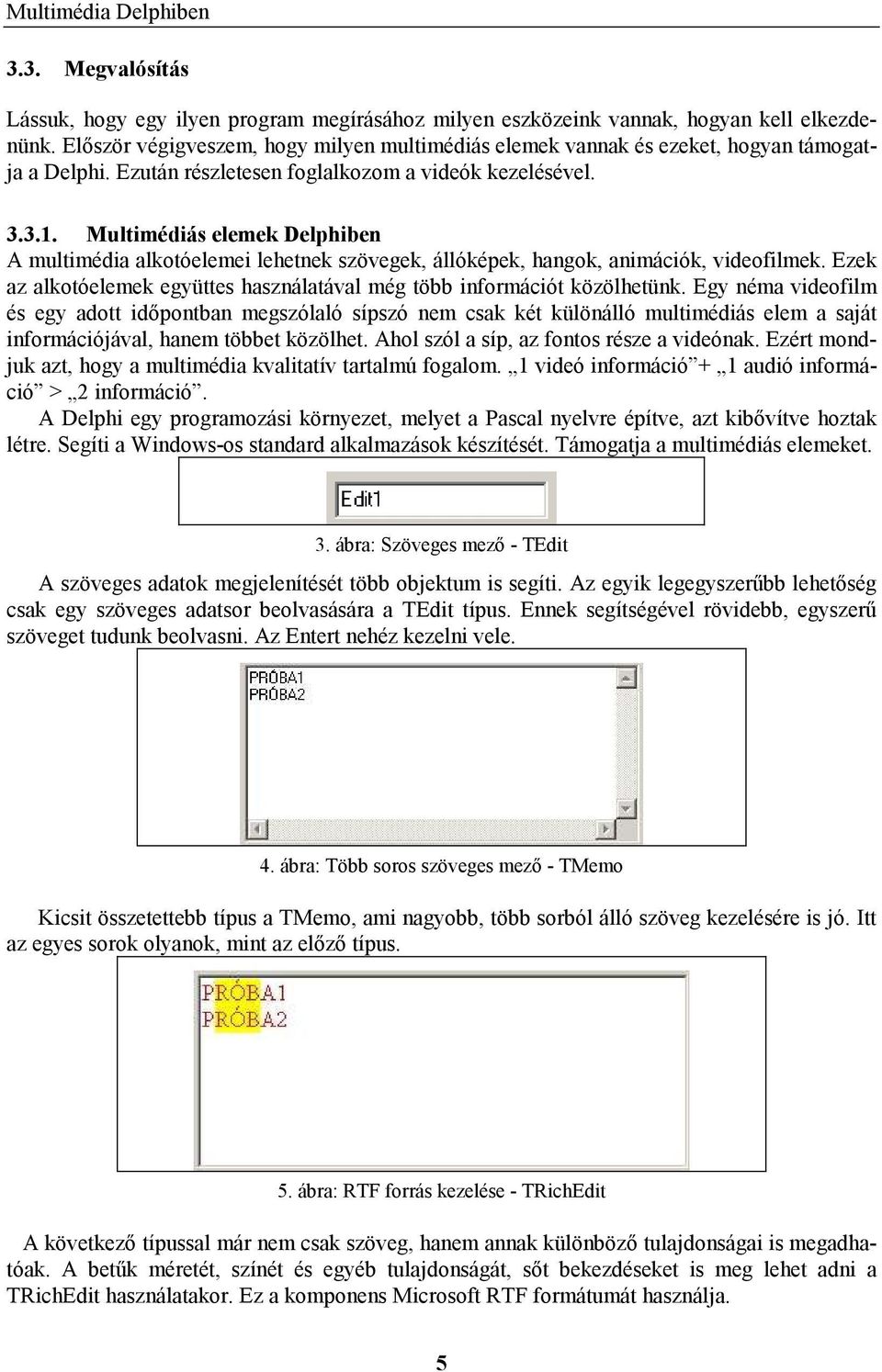 Multimédiás elemek Delphiben A multimédia alkotóelemei lehetnek szövegek, állóképek, hangok, animációk, videofilmek. Ezek az alkotóelemek együttes használatával még több információt közölhetünk.