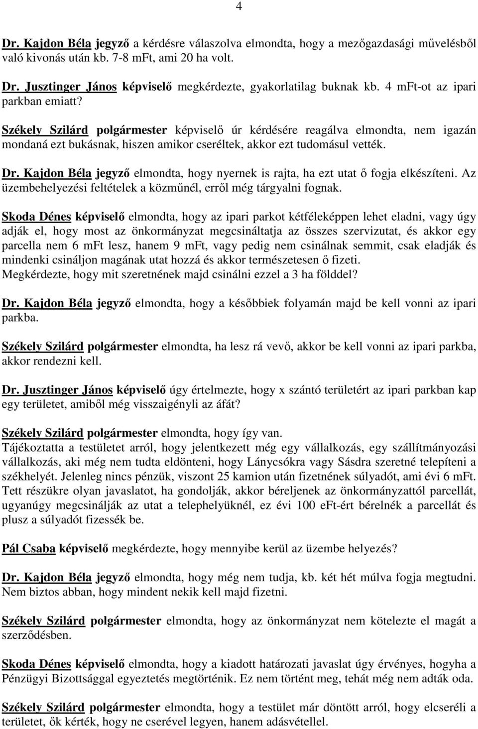 Kajdon Béla jegyzı elmondta, hogy nyernek is rajta, ha ezt utat ı fogja elkészíteni. Az üzembehelyezési feltételek a közmőnél, errıl még tárgyalni fognak.