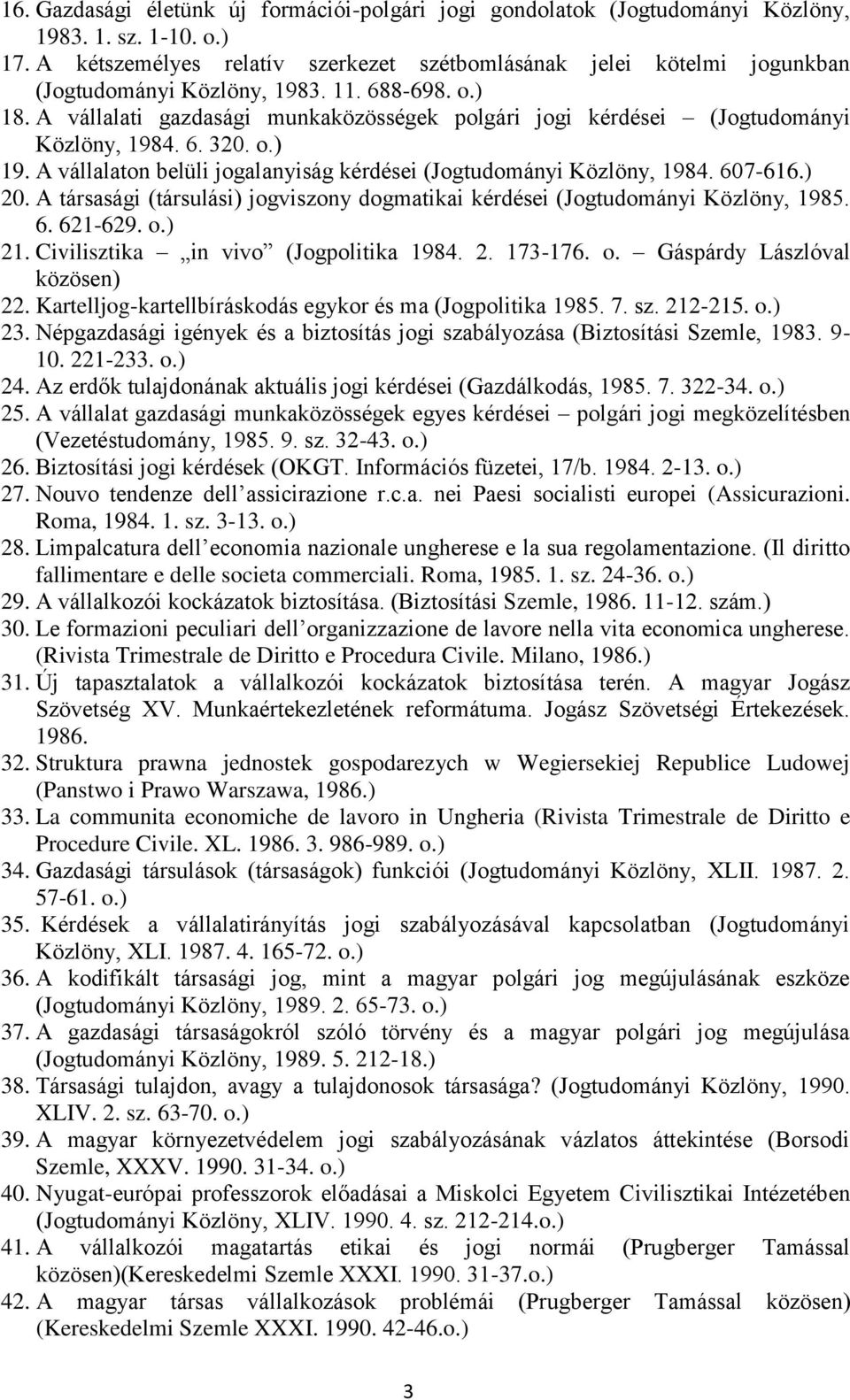 A vállalati gazdasági munkaközösségek polgári jogi kérdései (Jogtudományi Közlöny, 1984. 6. 320. 19. A vállalaton belüli jogalanyiság kérdései (Jogtudományi Közlöny, 1984. 607-616.) 20.