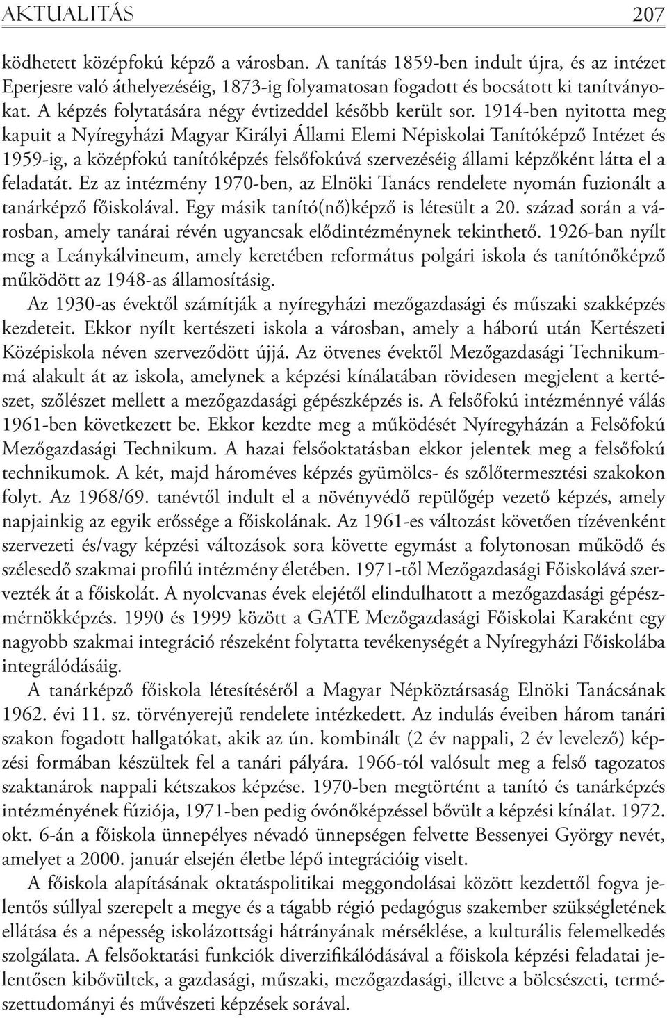 1914-ben nyitotta meg kapuit a Nyíregyházi Magyar Királyi Állami Elemi Népiskolai Tanítóképző Intézet és 1959-ig, a középfokú tanítóképzés felsőfokúvá szervezéséig állami képzőként látta el a