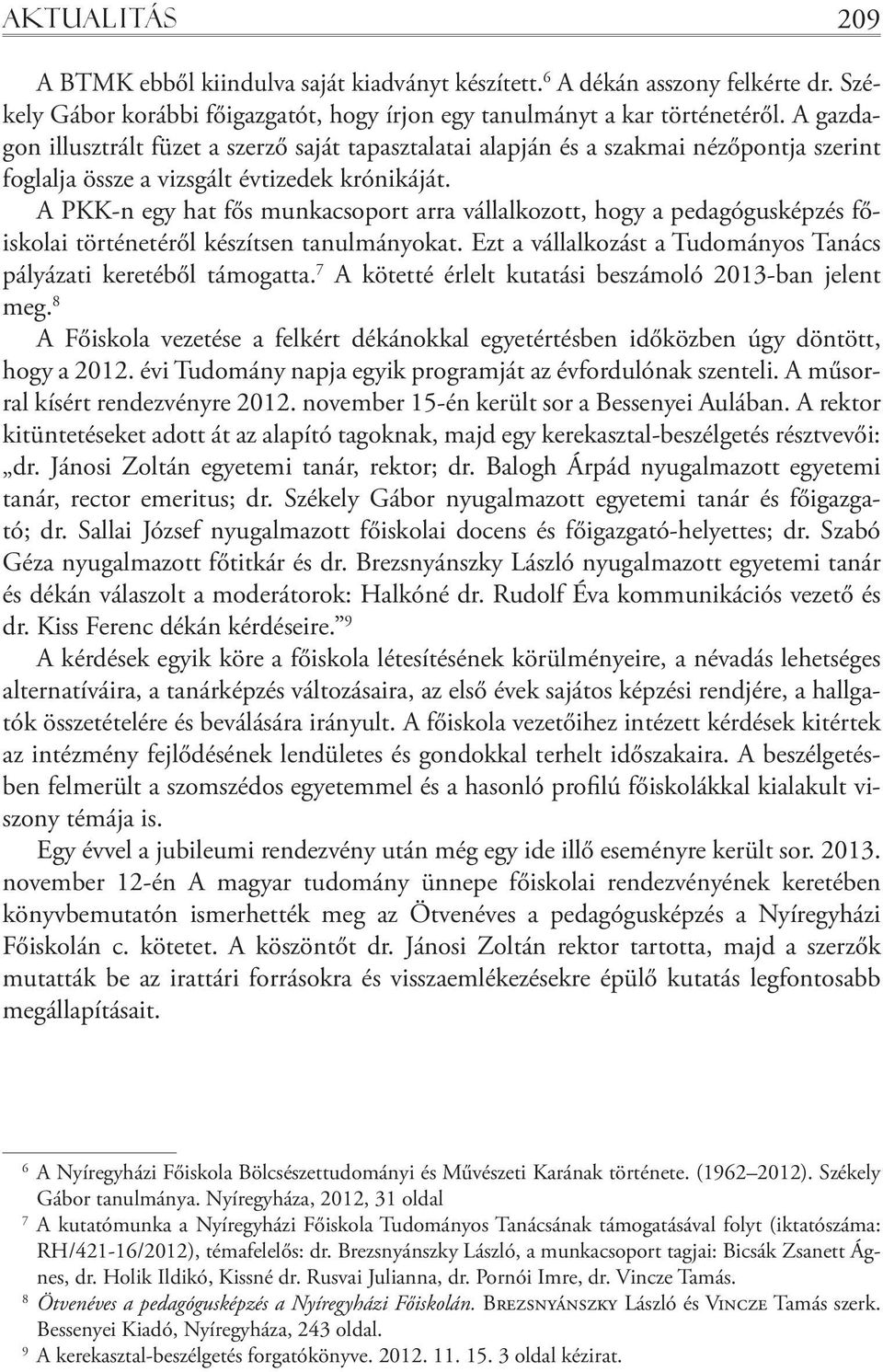 A PKK-n egy hat fős munkacsoport arra vállalkozott, hogy a pedagógusképzés főiskolai történetéről készítsen tanulmányokat. Ezt a vállalkozást a Tudományos Tanács pályázati keretéből támogatta.