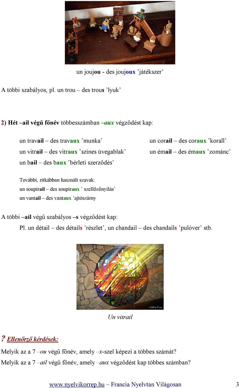 corail des coraux korall un émail des émaux zománc További, ritkábban használt szavak: un soupirail des soupiraux szellőzőnyílás un vantail des vantaux ajtószárny A többi ail végű