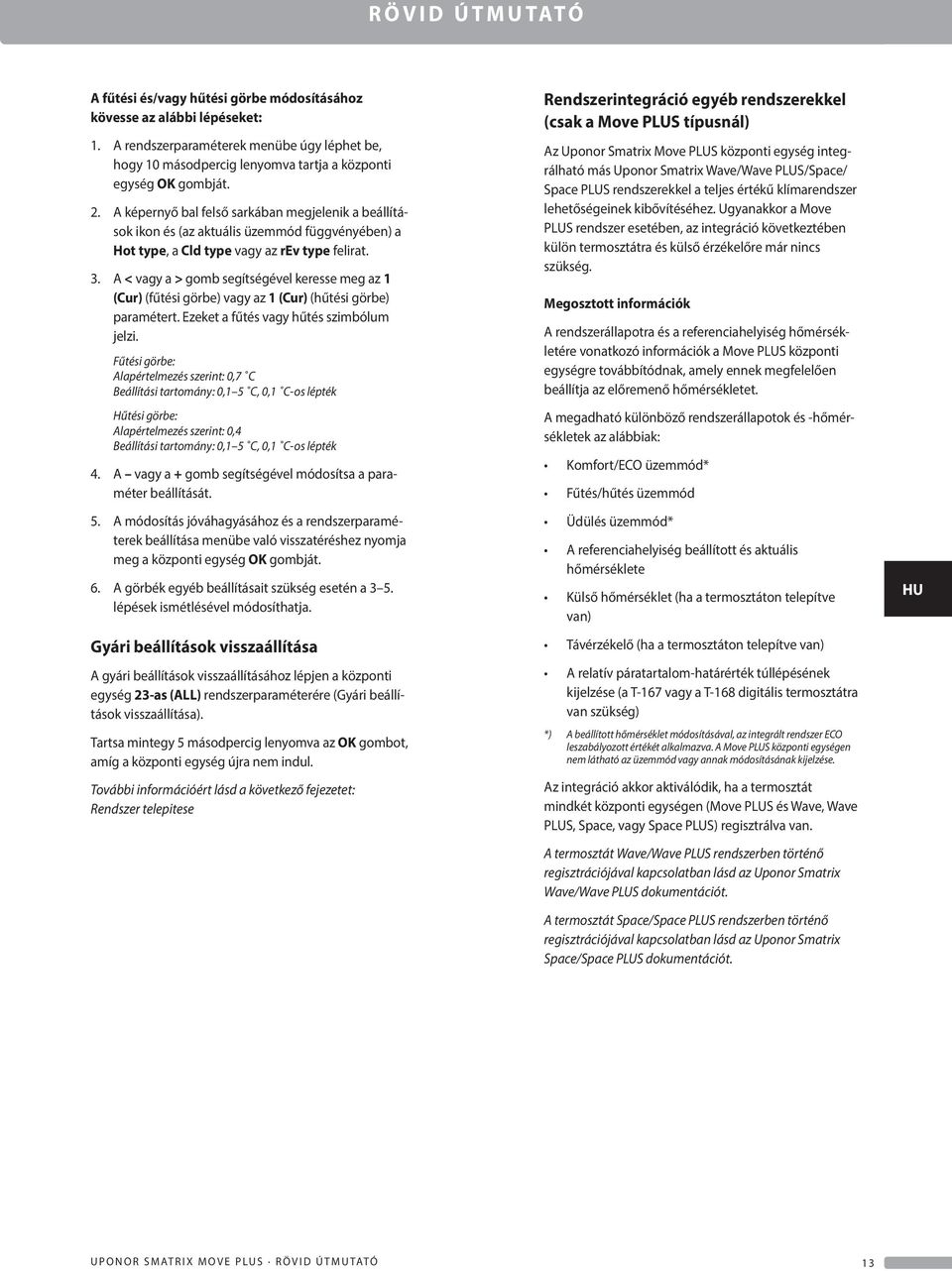 A < vagy a > gomb segítségével keresse meg az 1 (ur) (fűtési görbe) vagy az 1 (ur) (hűtési görbe) paramétert. Ezeket a fűtés vagy hűtés szimbólum jelzi.