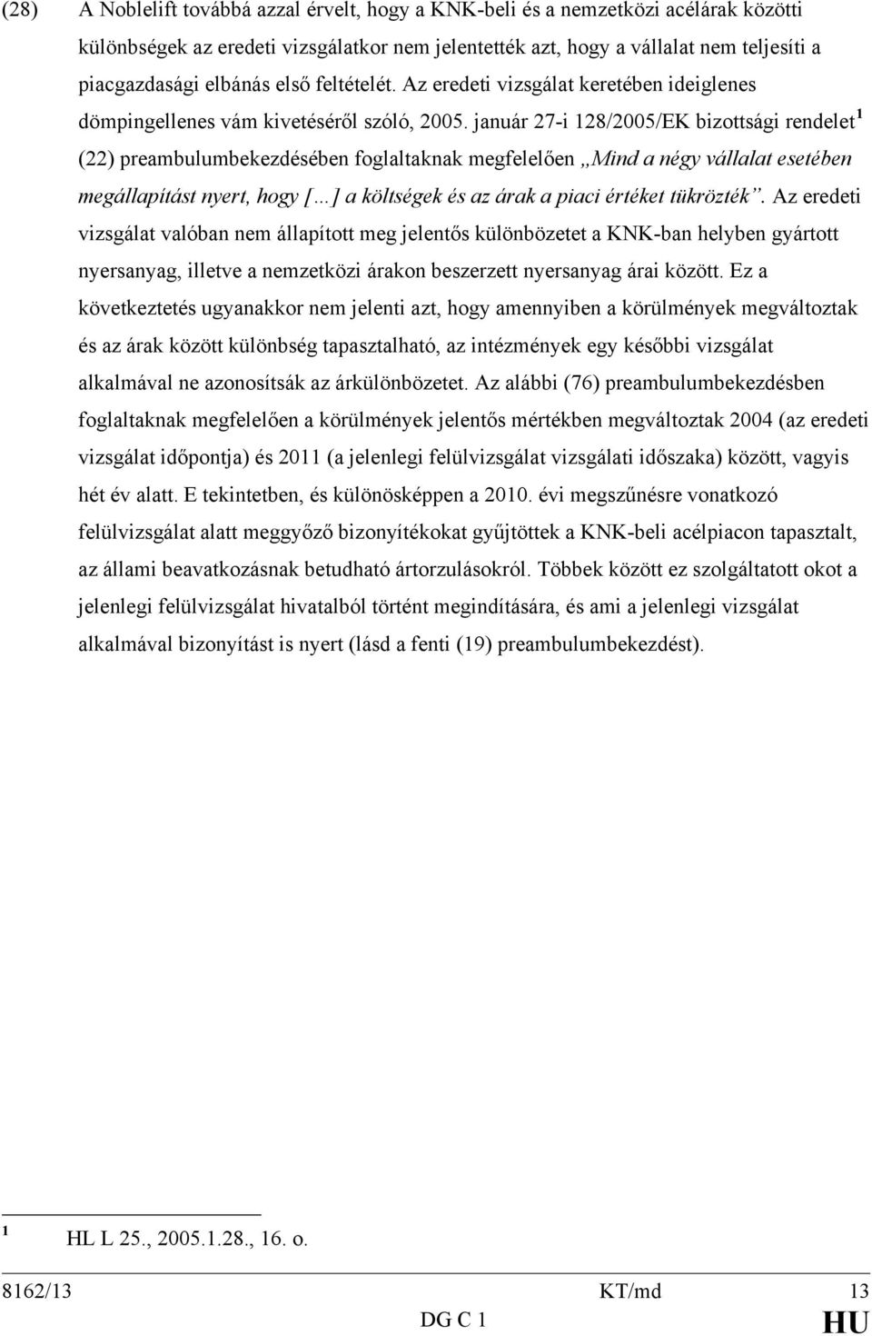 január 27-i 128/2005/EK bizottsági rendelet 1 (22) preambulumbekezdésében foglaltaknak megfelelően Mind a négy vállalat esetében megállapítást nyert, hogy [ ] a költségek és az árak a piaci értéket