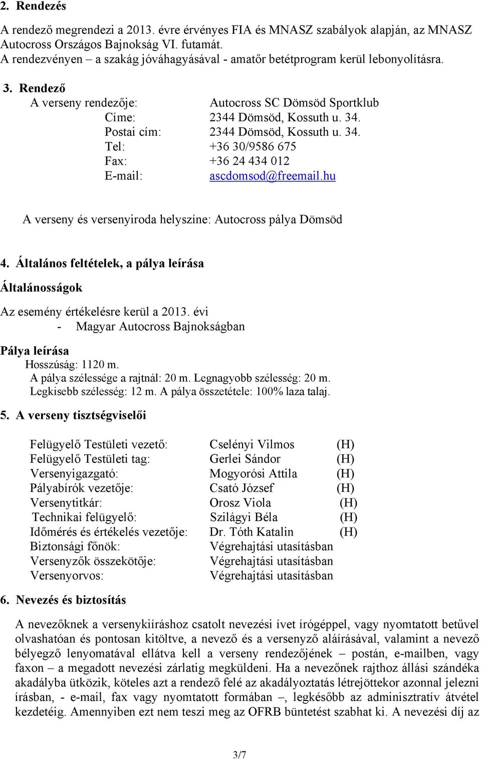 Postai cím: 2344 Dömsöd, Kossuth u. 34. Tel: +36 30/9586 675 Fax: +36 24 434 012 E-mail: ascdomsod@freemail.hu A verseny és versenyiroda helyszíne: Autocross pálya Dömsöd 4.