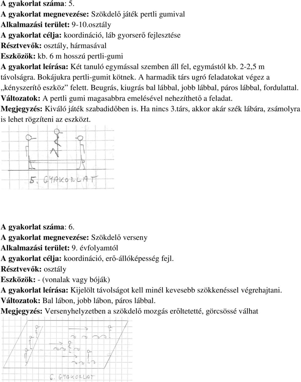 A harmadik társ ugró feladatokat végez a kényszerítő eszköz felett. Beugrás, kiugrás bal lábbal, jobb lábbal, páros lábbal, fordulattal.