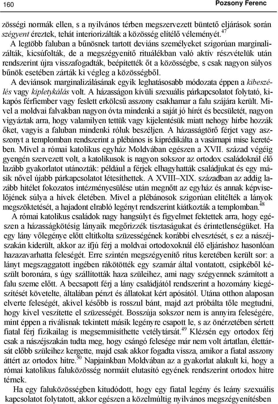 beépítették őt a közösségbe, s csak nagyon súlyos bűnök esetében zárták ki végleg a közösségből. A deviánsok marginalizálásának egyik leghatásosabb módozata éppen a kibeszélés vagy kipletykálás volt.