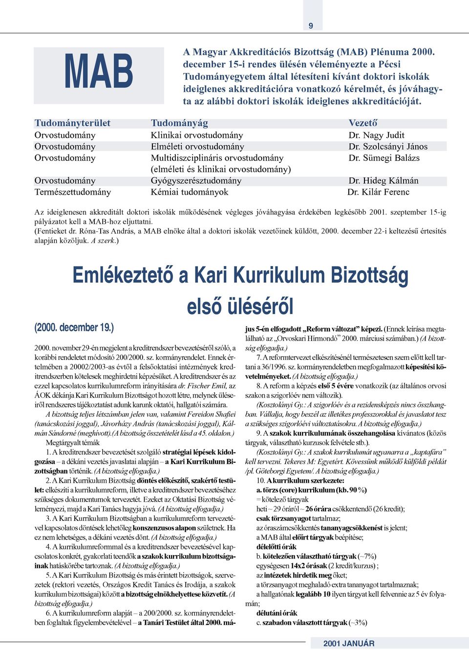 ideiglenes akkreditációját. Tudományterület Tudományág Vezetõ Orvostudomány Klinikai orvostudomány Dr. Nagy Judit Orvostudomány Elméleti orvostudomány Dr.