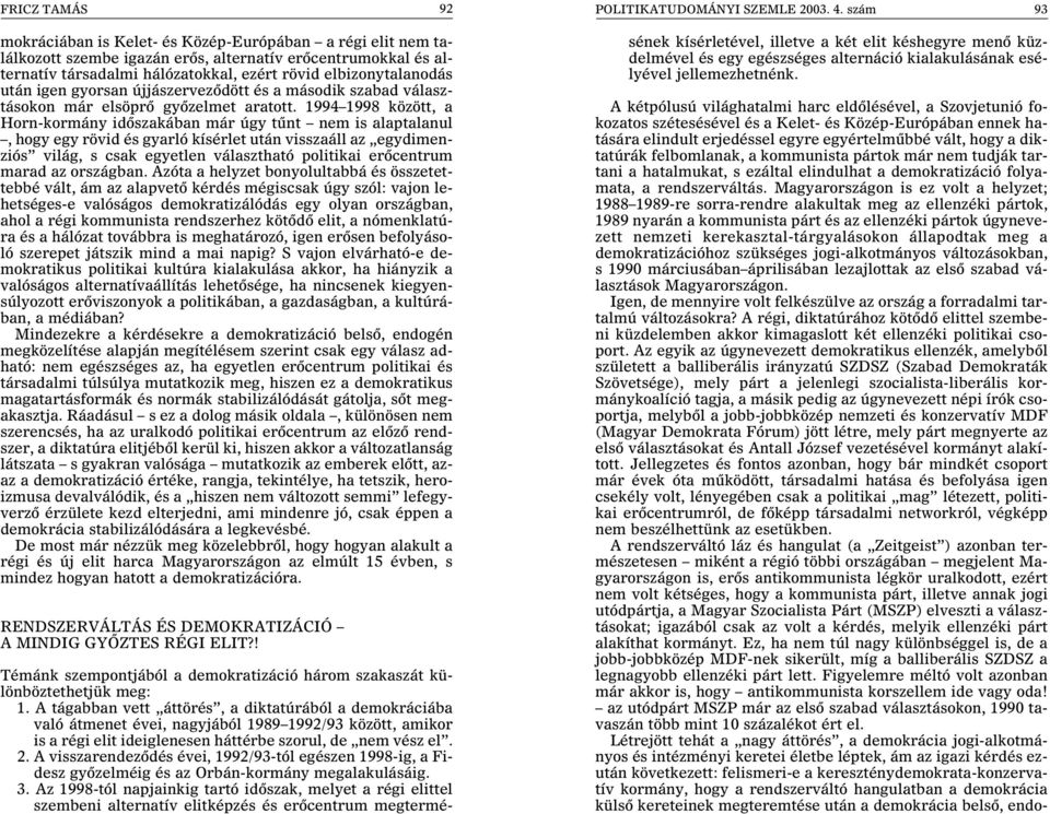 1994 1998 között, a Horn-kormány idõszakában már úgy tûnt nem is alaptalanul, hogy egy rövid és gyarló kísérlet után visszaáll az egydimenziós világ, s csak egyetlen választható politikai erõcentrum