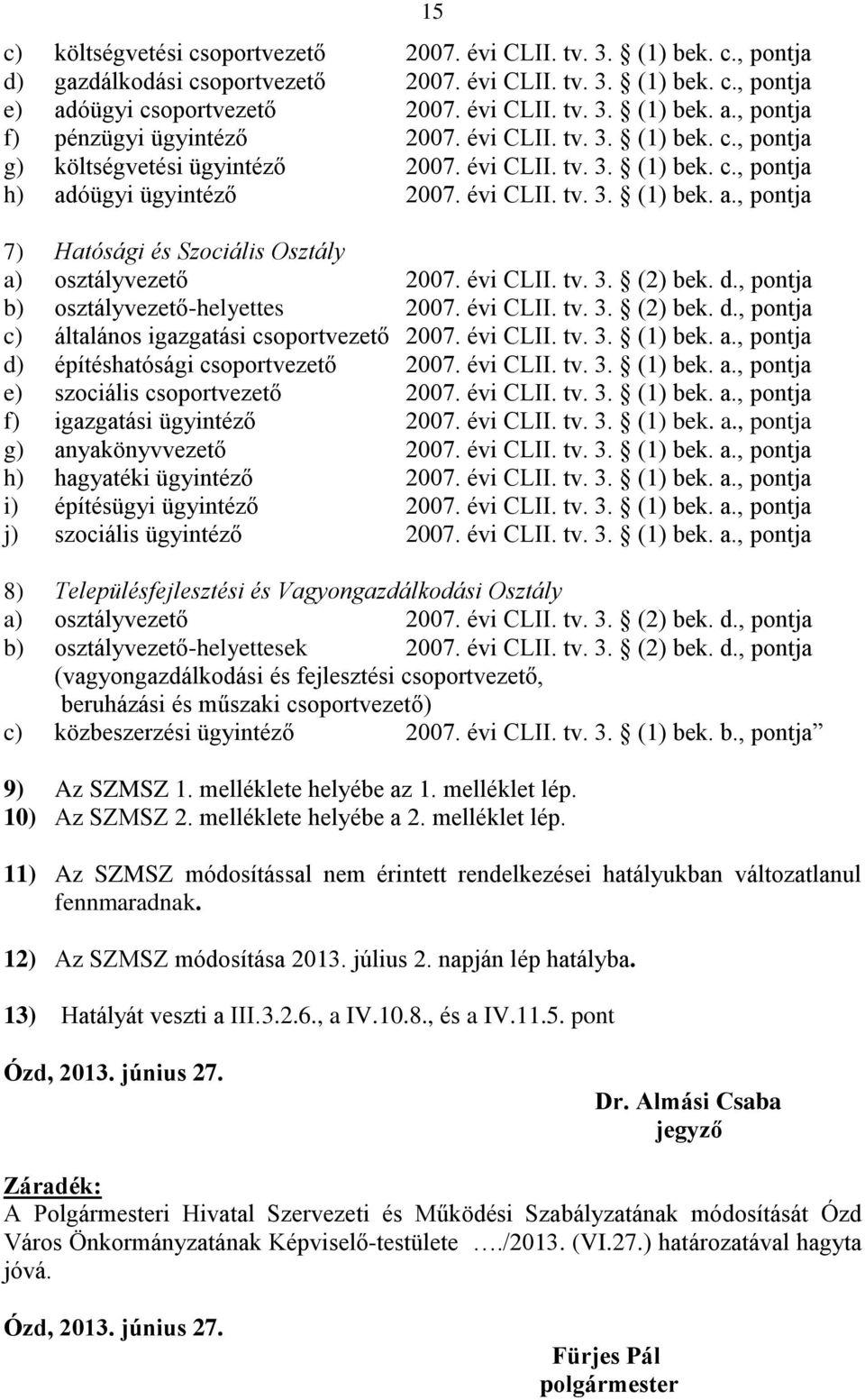 évi CLII. tv. 3. (2) bek. d., pontja b) osztályvezető-helyettes 2007. évi CLII. tv. 3. (2) bek. d., pontja c) általános igazgatási csoportvezető 2007. évi CLII. tv. 3. (1) bek. a.