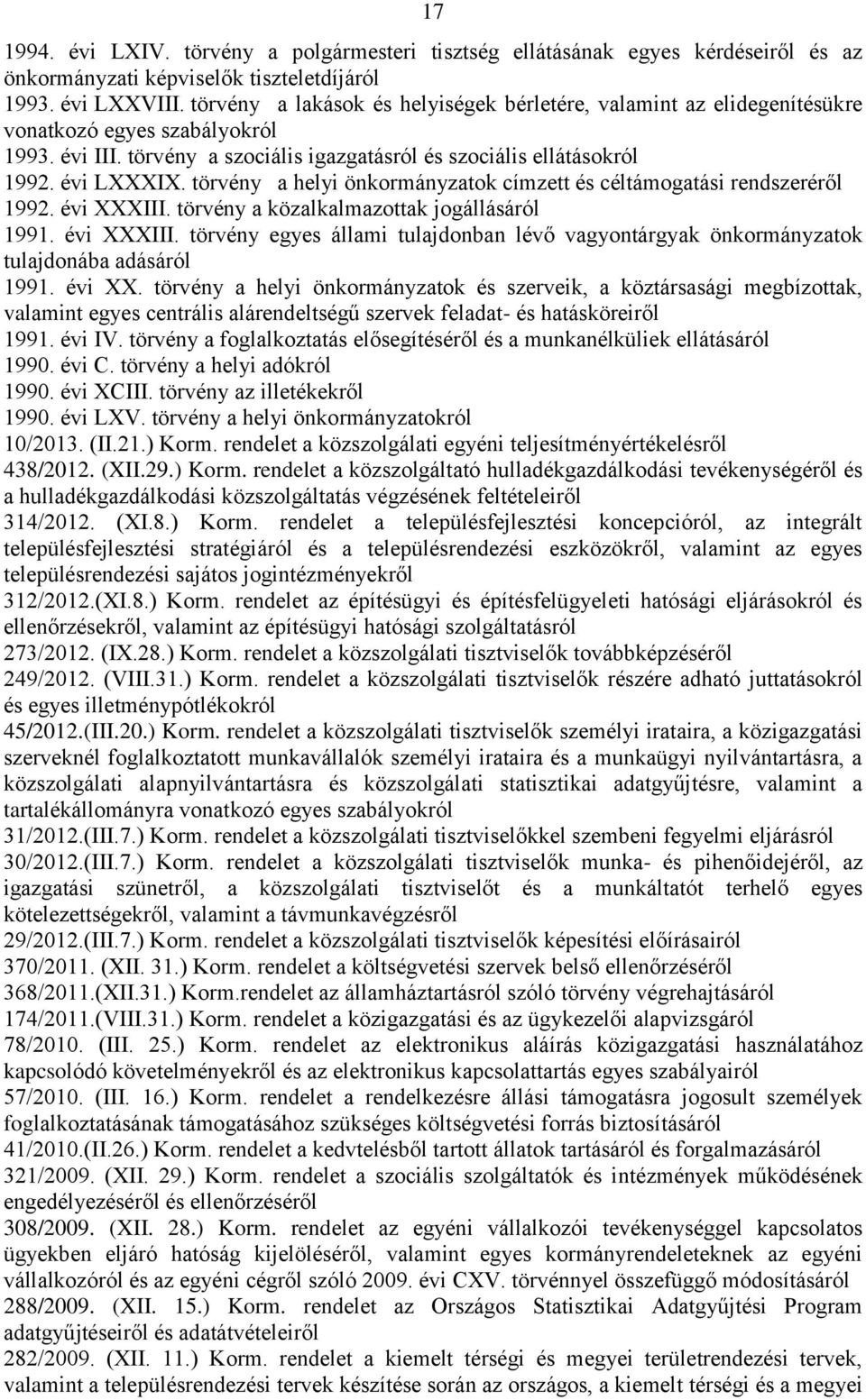 törvény a helyi önkormányzatok címzett és céltámogatási rendszeréről 1992. évi XXXIII. törvény a közalkalmazottak jogállásáról 1991. évi XXXIII. törvény egyes állami tulajdonban lévő vagyontárgyak önkormányzatok tulajdonába adásáról 1991.