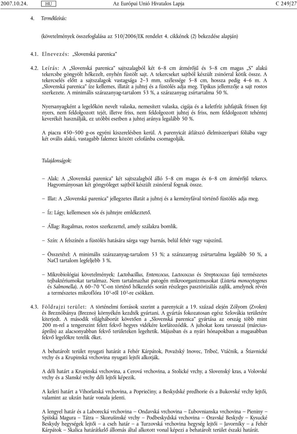 A Slovenská parenica íze kellemes, illatát a juhtej és a füstölés adja meg. Tipikus jellemzője a sajt rostos szerkezete. A minimális szárazanyag-tartalom 53 %, a szárazanyag zsírtartalma 50 %.