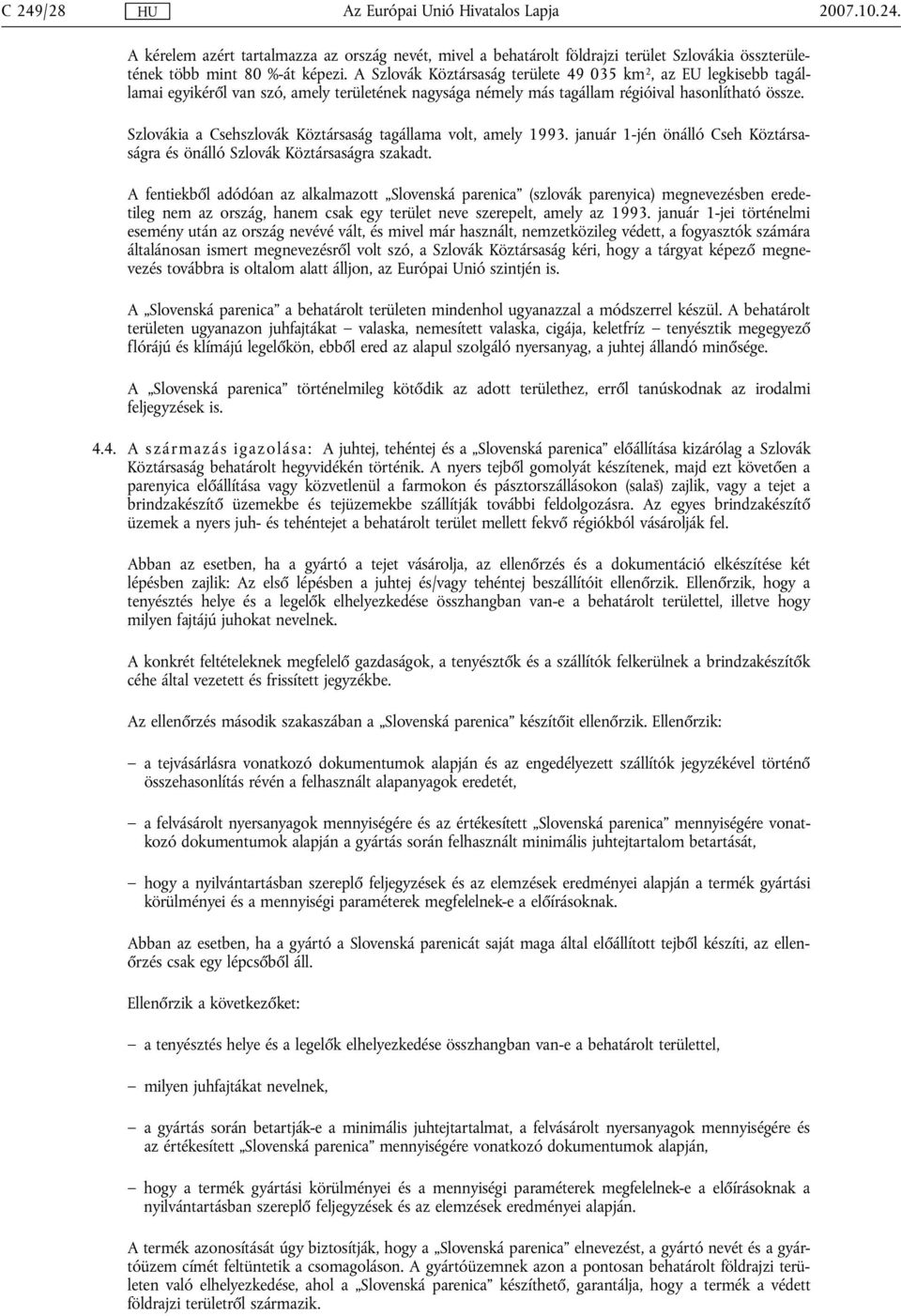 Szlovákia a Csehszlovák Köztársaság tagállama volt, amely 1993. január 1-jén önálló Cseh Köztársaságra és önálló Szlovák Köztársaságra szakadt.