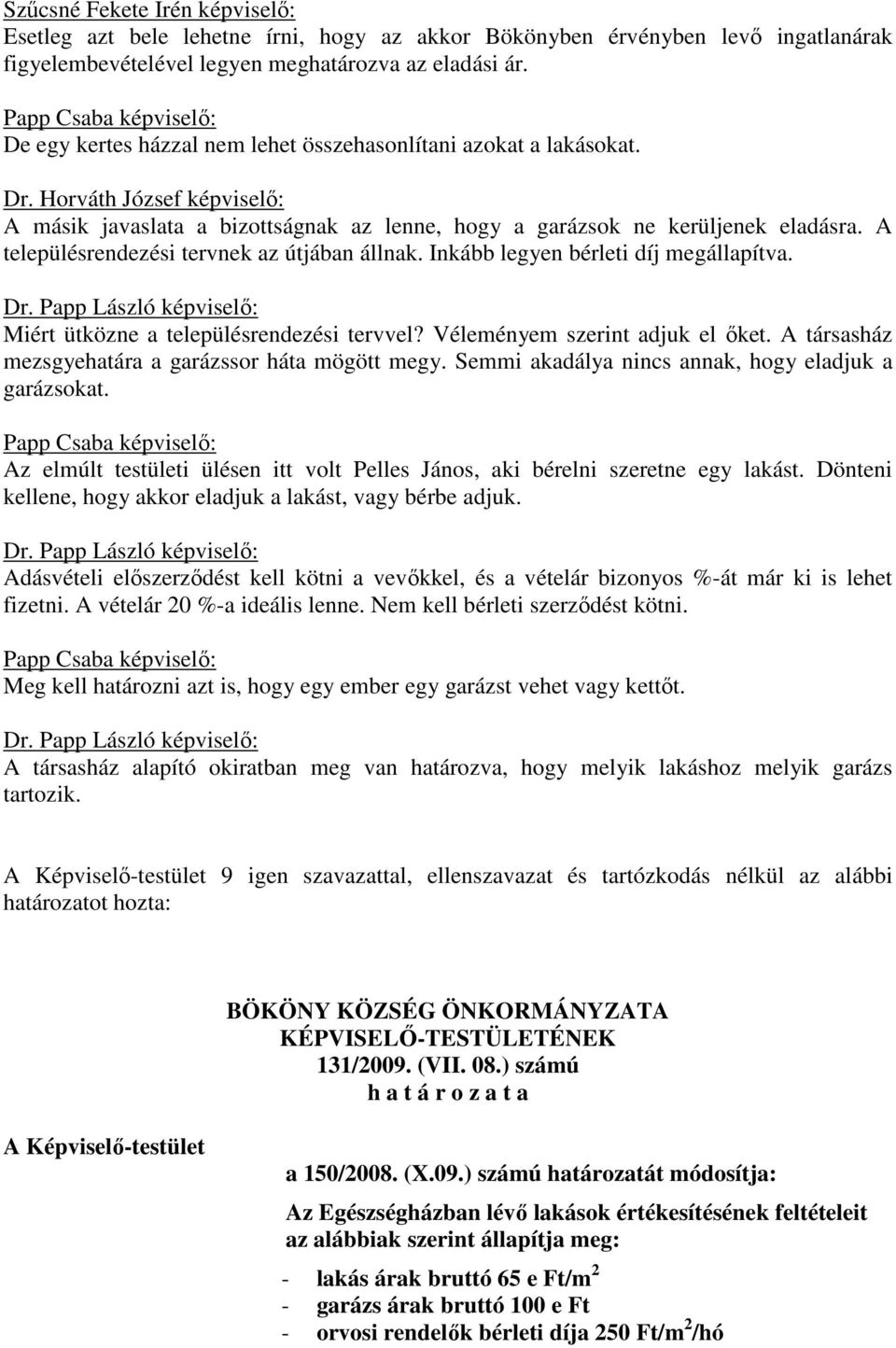 A településrendezési tervnek az útjában állnak. Inkább legyen bérleti díj megállapítva. Dr. Papp László : Miért ütközne a településrendezési tervvel? Véleményem szerint adjuk el őket.