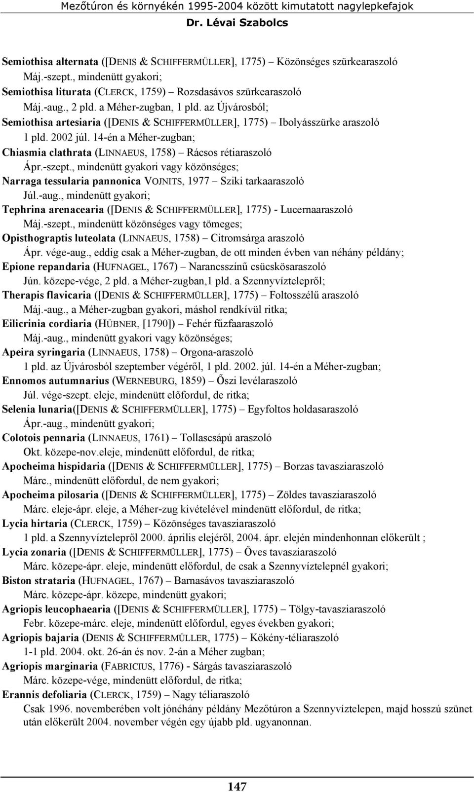 az Újvárosból; Semiothisa artesiaria ([DENIS & SCHIFFERMÜLLER], 1775) Ibolyásszürke araszoló 1 pld. 2002 júl. 14-én a Méher-zugban; Chiasmia clathrata (LINNAEUS, 1758) Rácsos rétiaraszoló Ápr.-szept.