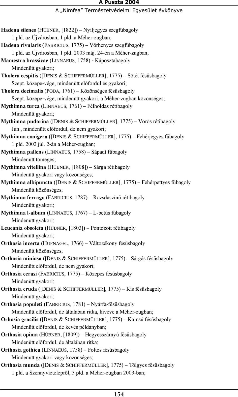 24-én a Méher-zugban; Mamestra brassicae (LINNAEUS, 1758) - Káposztabagoly Tholera cespitis ([DENIS & SCHIFFERMÜLLER], 1775) Sötét fésűsbagoly Szept.