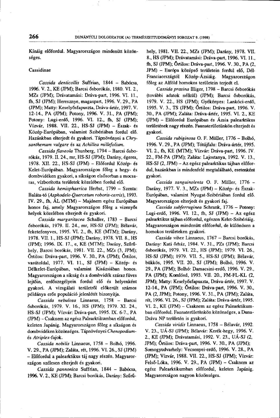 V. 12-14., PA (JPM); Potony, 1996. V. 31., PA (JPM); Potony: Lugi-erdő, 1996. VI. 12., fh, SJ (JPM); Vízvár, 1988. VII. 22., HS-SJ (JPM) - Észak- és Közép-Európában, valamint Szibériában fordul elő.