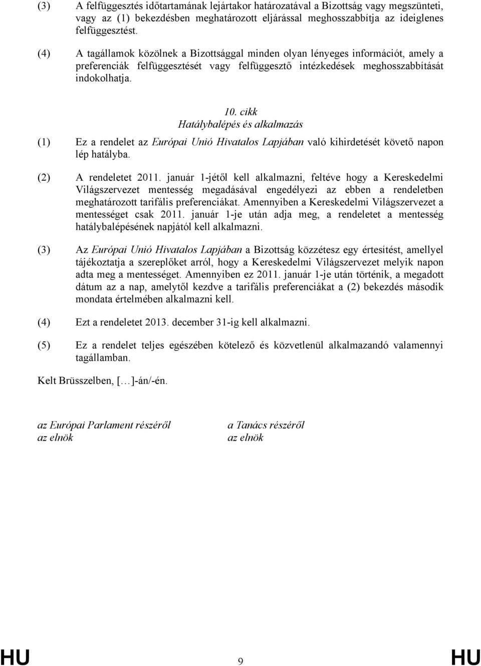 cikk Hatálybalépés és alkalmazás (1) Ez a rendelet az Európai Unió Hivatalos Lapjában való kihirdetését követő napon lép hatályba. (2) A rendeletet 2011.