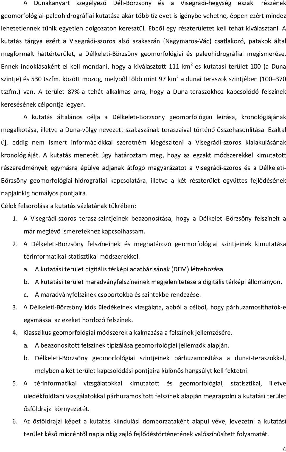 A kutatás tárgya ezért a Visegrádi-szoros alsó szakaszán (Nagymaros-Vác) csatlakozó, patakok által megformált háttérterület, a Délkeleti-Börzsöny geomorfológiai és paleohidrográfiai megismerése.