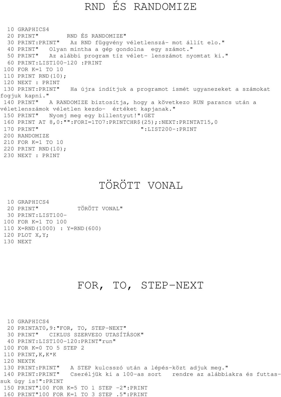 " 60 PRINT:LIST100-120 :PRINT 100 FOR K=1 TO 10 110 PRINT RND(10); 120 NEXT : PRINT 130 PRINT:PRINT" Ha újra indítjuk a programot ismét ugyanezeket a számokat fogjuk kapni.