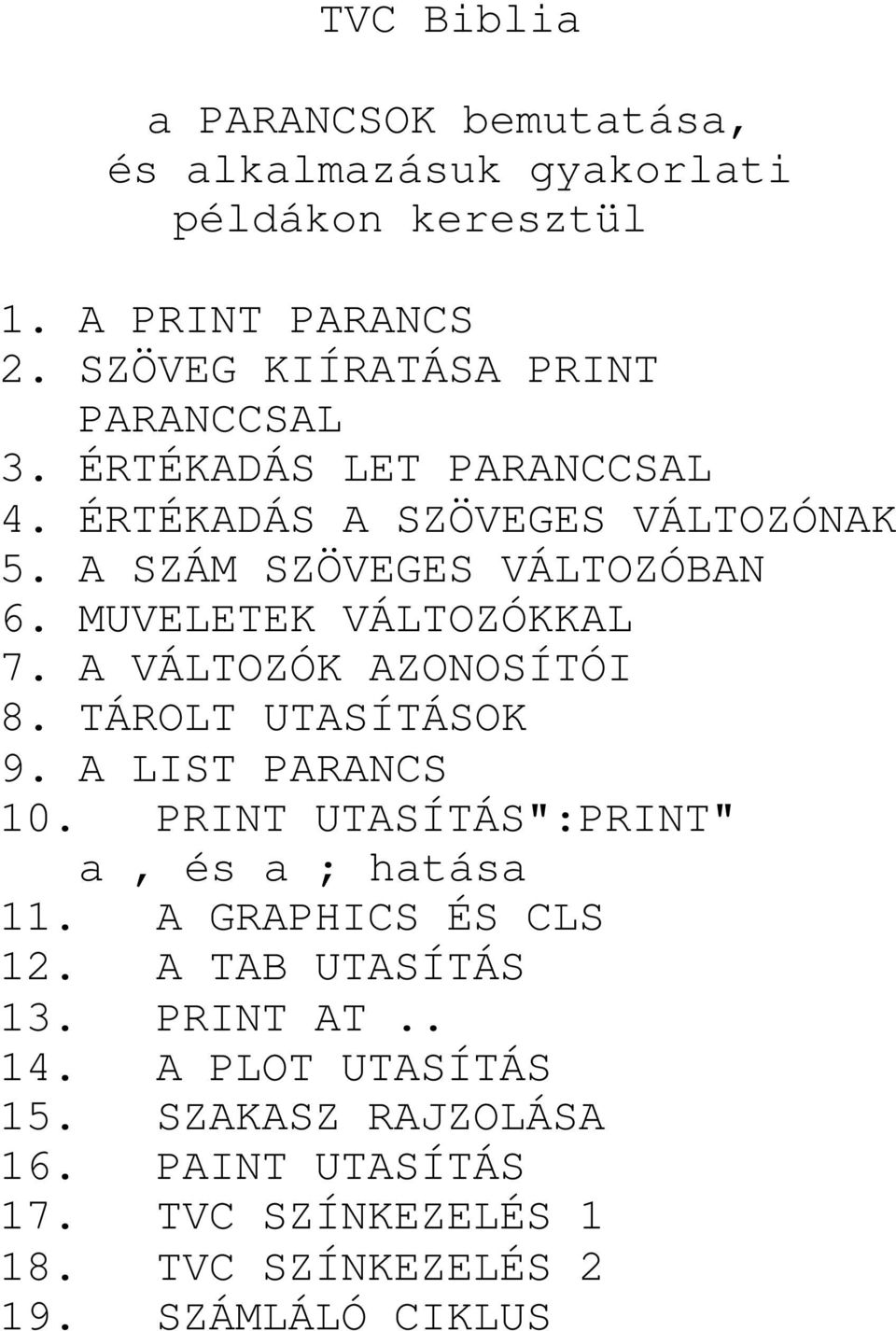 MUVELETEK VÁLTOZÓKKAL 7. A VÁLTOZÓK AZONOSÍTÓI 8. TÁROLT UTASÍTÁSOK 9. A LIST PARANCS 10. PRINT UTASÍTÁS":PRINT" a, és a ; hatása 11.