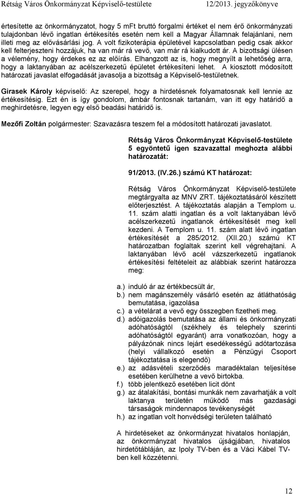 A bizottsági ülésen a vélemény, hogy érdekes ez az előírás. Elhangzott az is, hogy megnyílt a lehetőség arra, hogy a laktanyában az acélszerkezetű épületet értékesíteni lehet.