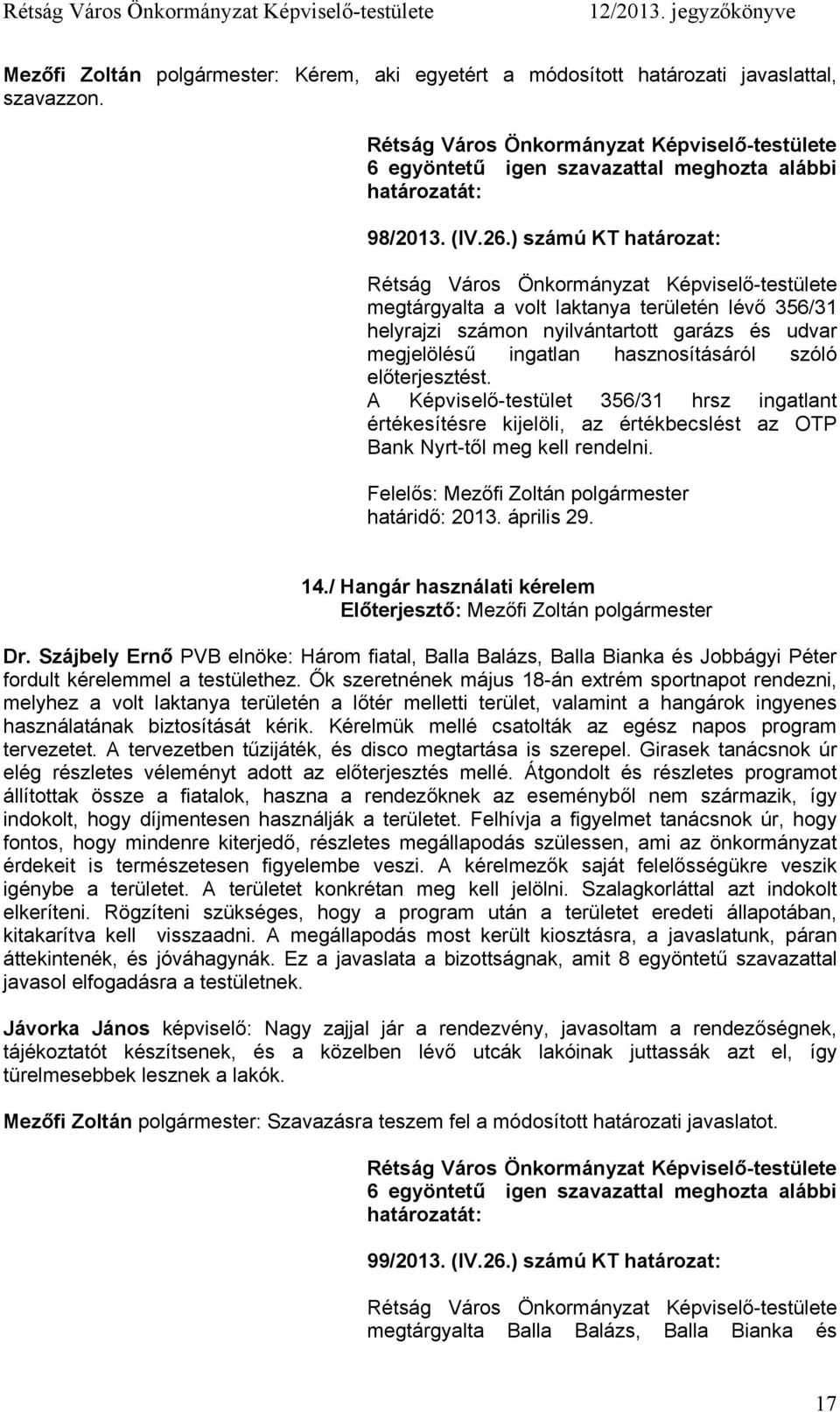 A Képviselő-testület 356/31 hrsz ingatlant értékesítésre kijelöli, az értékbecslést az OTP Bank Nyrt-től meg kell rendelni. Felelős: Mezőfi Zoltán polgármester határidő: 2013. április 29. 14.
