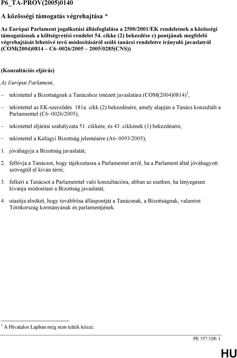 Az Európai Parlament, tekintettel a Bizottságnak a Tanácshoz intézett javaslatára (COM(2004)0814) 1, tekintettel az EK-szerződés 181a.