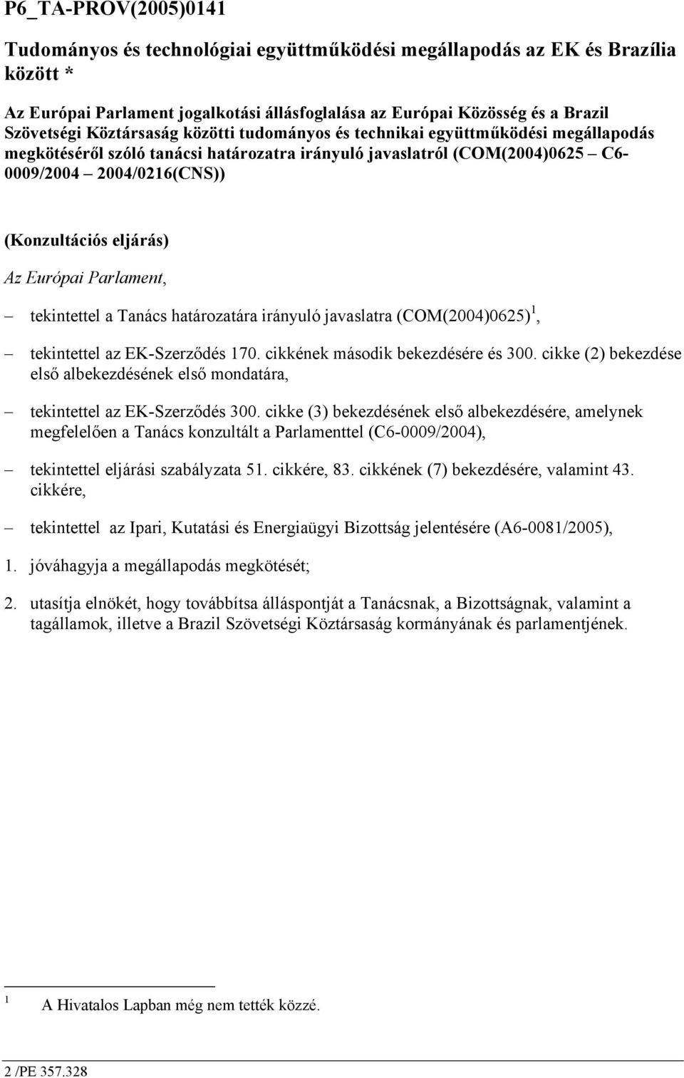 Az Európai Parlament, tekintettel a Tanács határozatára irányuló javaslatra (COM(2004)0625) 1, tekintettel az EK-Szerződés 170. cikkének második bekezdésére és 300.