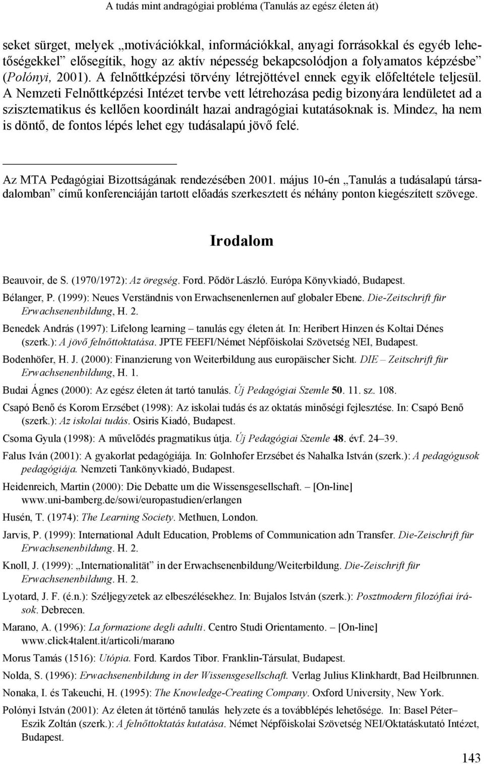 A Nemzeti Felnőttképzési Intézet tervbe vett létrehozása pedig bizonyára lendületet ad a szisztematikus és kellően koordinált hazai andragógiai kutatásoknak is.