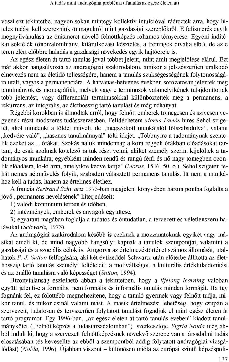 Egyéni indítékai sokfélék (önbizalomhiány, kitárulkozási késztetés, a tréningek divatja stb.), de az e téren elért előbbre haladás a gazdasági növekedés egyik hajtóereje is.