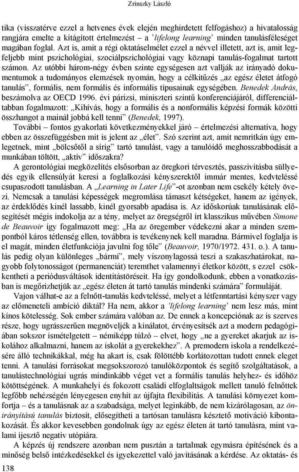 Az utóbbi három-négy évben szinte egységesen azt vallják az irányadó dokumentumok a tudományos elemzések nyomán, hogy a célkitűzés az egész életet átfogó tanulás, formális, nem formális és informális