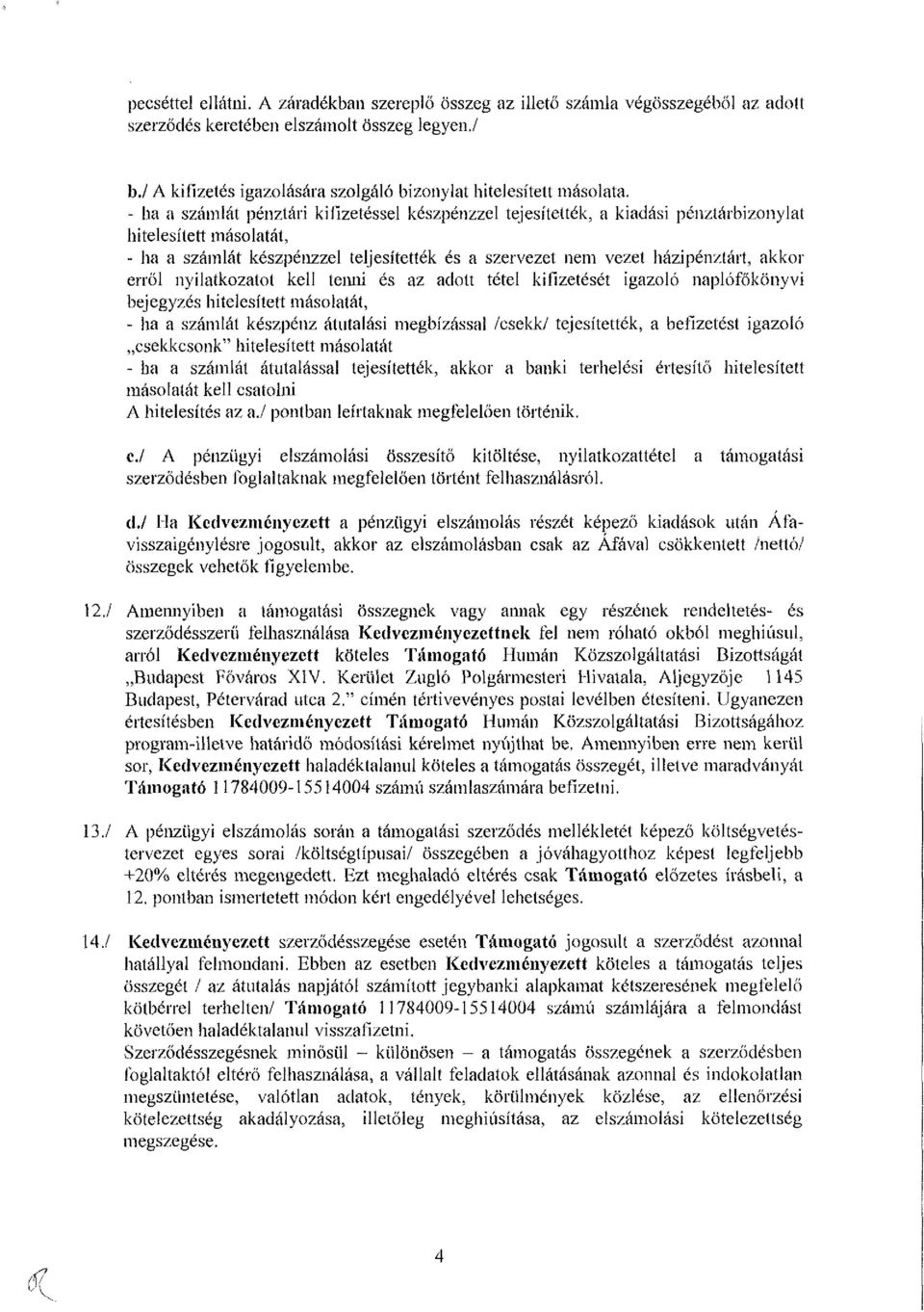 - ha a számlát pénztári kifizetéssel készpénzzel tejesítették, a kiadási pénztárbizonylat hitelesített másolatát, - ha a számlát készpénzzel teljesítették és a szervezet nem vezet házipénztárt, akkor