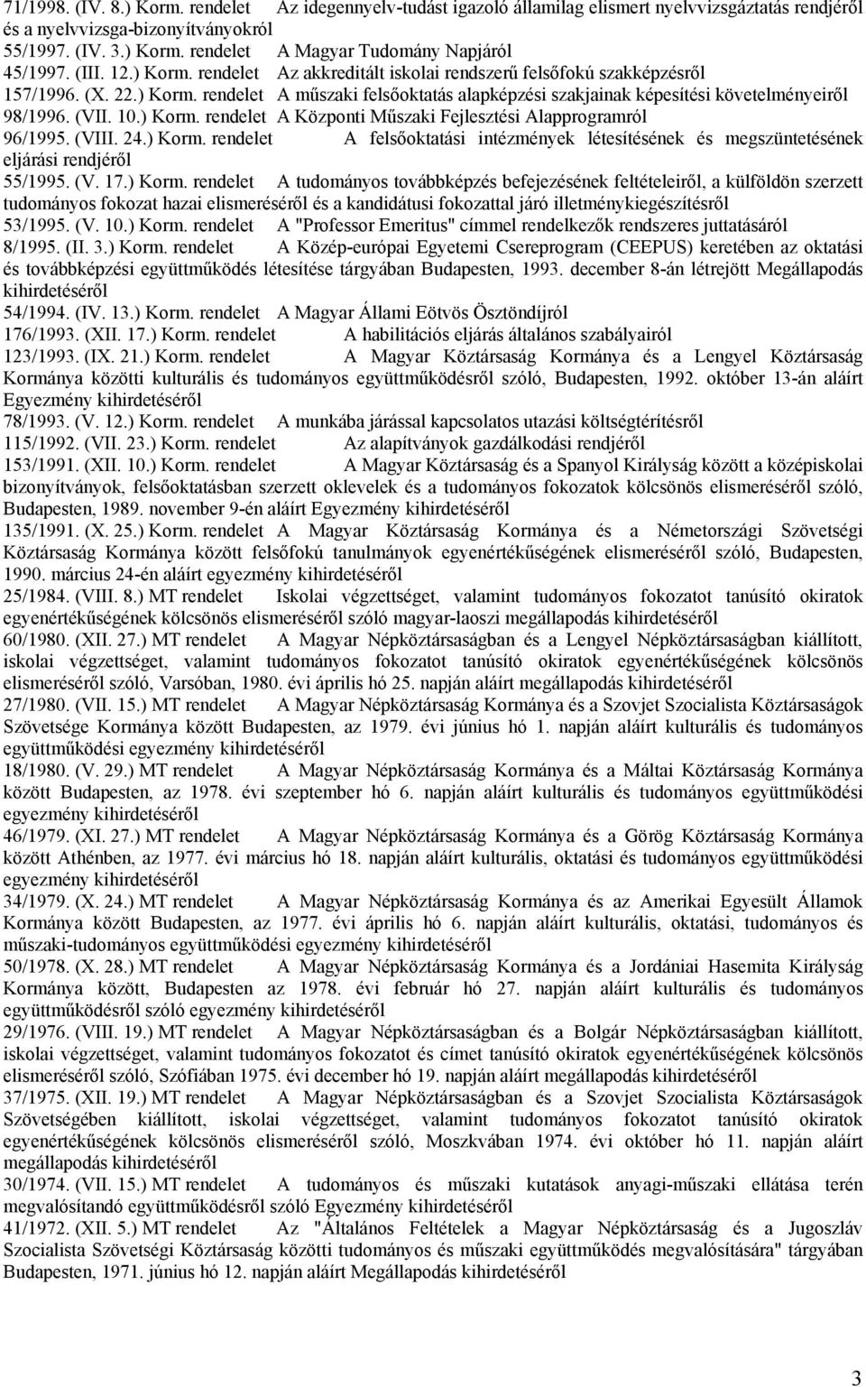 (VII. 10.) Korm. rendelet A Központi Műszaki Fejlesztési Alapprogramról 96/1995. (VIII. 24.) Korm. rendelet A felsőoktatási intézmények létesítésének és megszüntetésének eljárási rendjéről 55/1995.