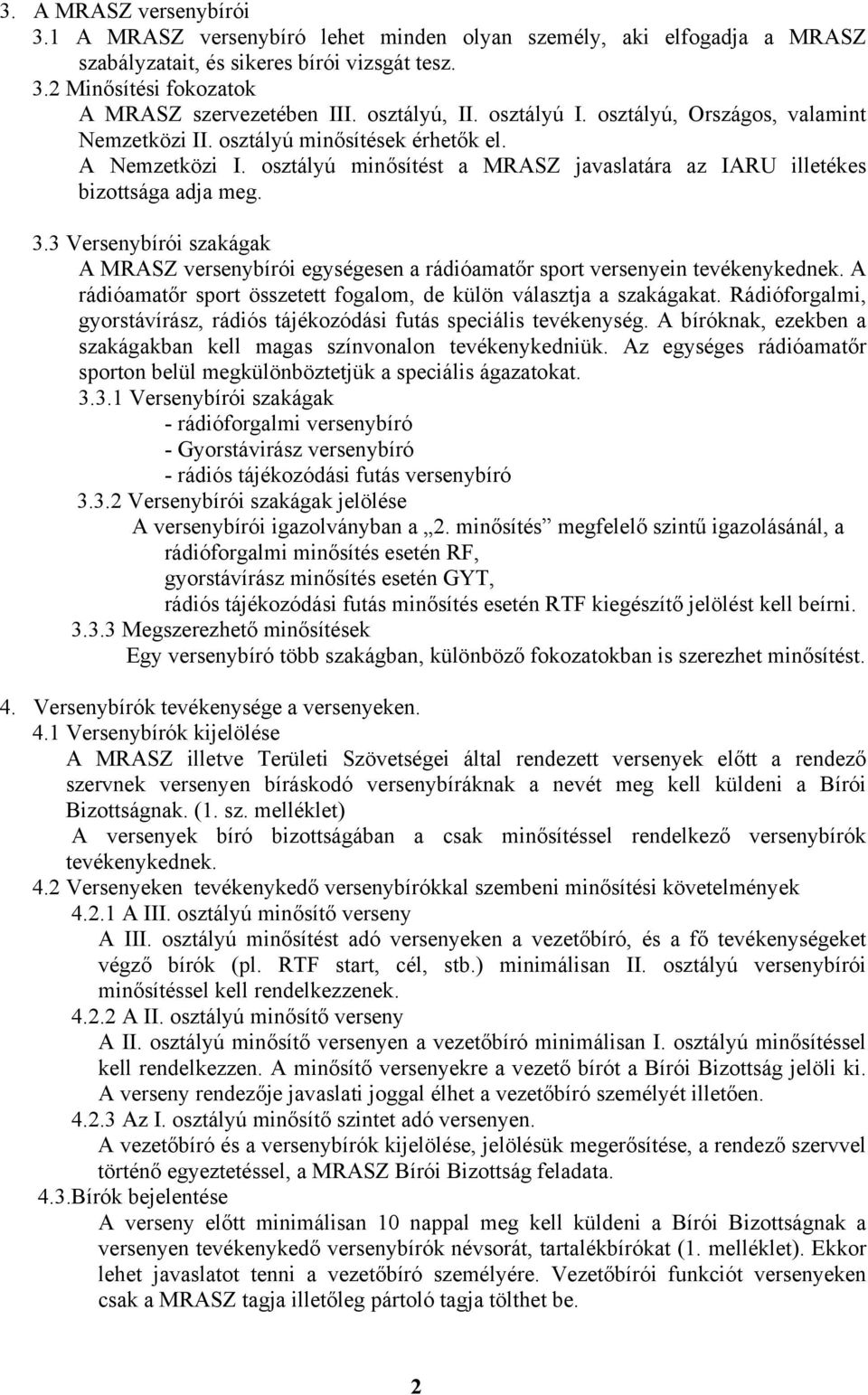 3 Versenybírói szakágak A MRASZ versenybírói egységesen a rádióamatőr sport versenyein tevékenykednek. A rádióamatőr sport összetett fogalom, de külön választja a szakágakat.